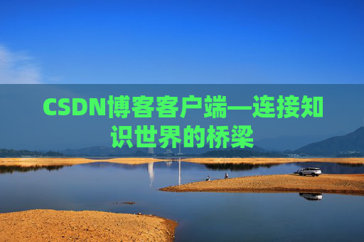 CSDN博客客户端—连接知识世界的桥梁